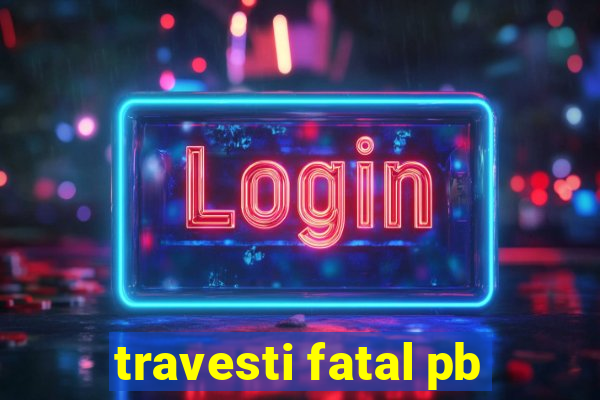 travesti fatal pb